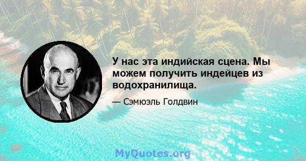 У нас эта индийская сцена. Мы можем получить индейцев из водохранилища.