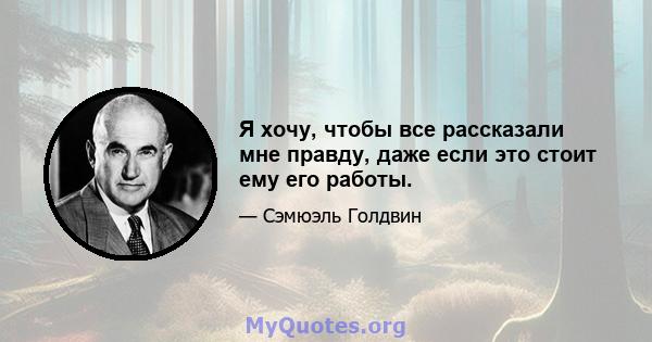 Я хочу, чтобы все рассказали мне правду, даже если это стоит ему его работы.