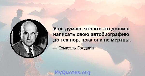 Я не думаю, что кто -то должен написать свою автобиографию до тех пор, пока они не мертвы.