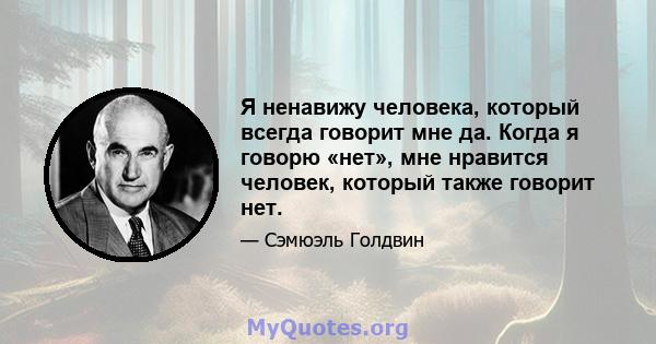 Я ненавижу человека, который всегда говорит мне да. Когда я говорю «нет», мне нравится человек, который также говорит нет.