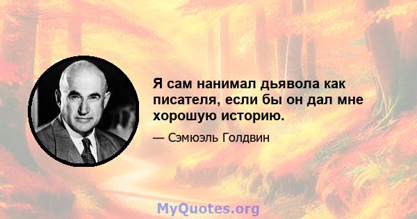 Я сам нанимал дьявола как писателя, если бы он дал мне хорошую историю.