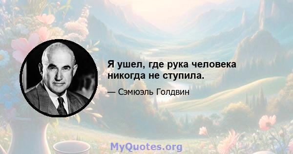 Я ушел, где рука человека никогда не ступила.