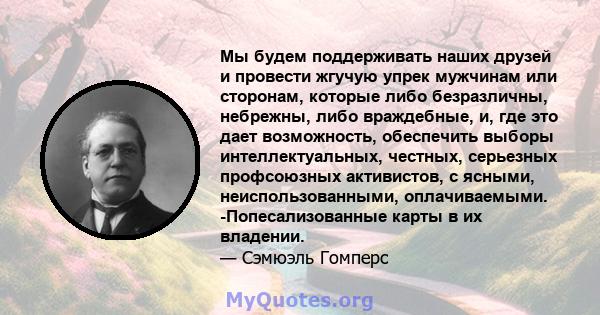 Мы будем поддерживать наших друзей и провести жгучую упрек мужчинам или сторонам, которые либо безразличны, небрежны, либо враждебные, и, где это дает возможность, обеспечить выборы интеллектуальных, честных, серьезных