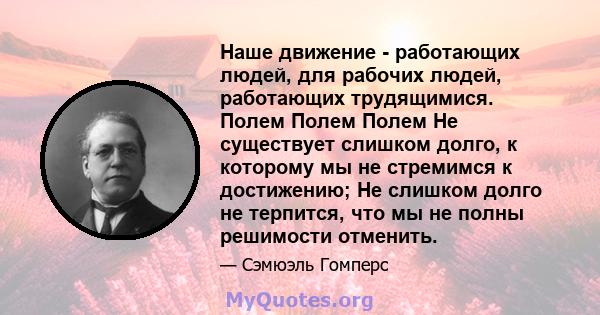 Наше движение - работающих людей, для рабочих людей, работающих трудящимися. Полем Полем Полем Не существует слишком долго, к которому мы не стремимся к достижению; Не слишком долго не терпится, что мы не полны