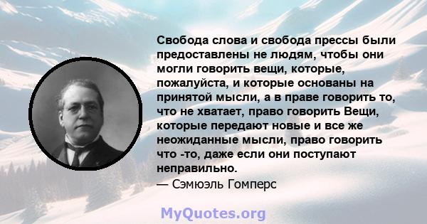 Свобода слова и свобода прессы были предоставлены не людям, чтобы они могли говорить вещи, которые, пожалуйста, и которые основаны на принятой мысли, а в праве говорить то, что не хватает, право говорить Вещи, которые