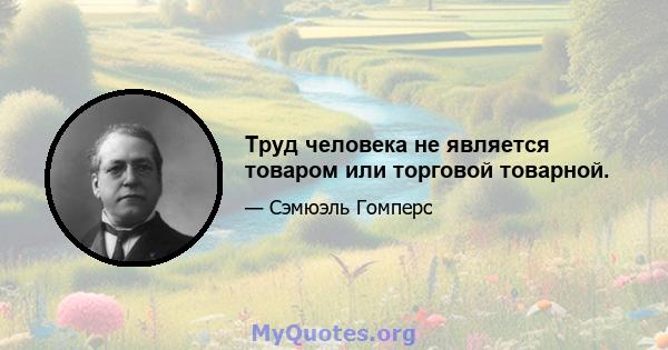 Труд человека не является товаром или торговой товарной.