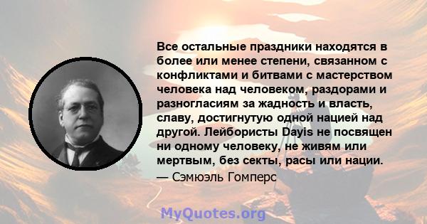 Все остальные праздники находятся в более или менее степени, связанном с конфликтами и битвами с мастерством человека над человеком, раздорами и разногласиям за жадность и власть, славу, достигнутую одной нацией над