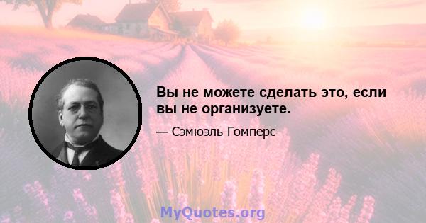 Вы не можете сделать это, если вы не организуете.