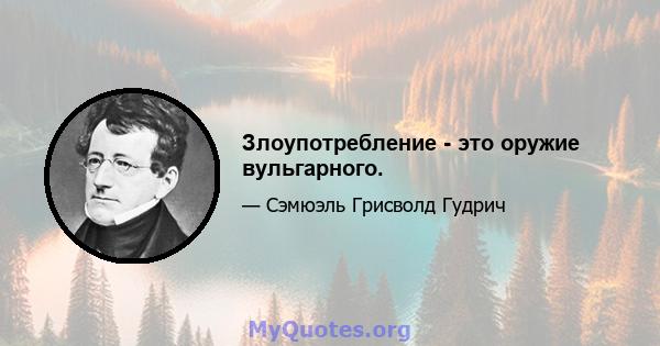 Злоупотребление - это оружие вульгарного.