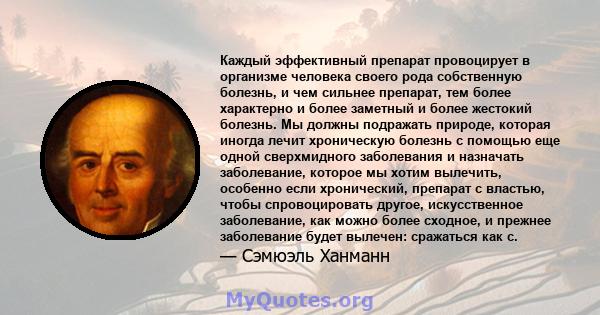 Каждый эффективный препарат провоцирует в организме человека своего рода собственную болезнь, и чем сильнее препарат, тем более характерно и более заметный и более жестокий болезнь. Мы должны подражать природе, которая