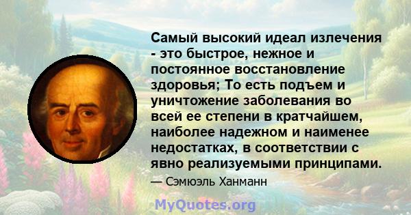 Самый высокий идеал излечения - это быстрое, нежное и постоянное восстановление здоровья; То есть подъем и уничтожение заболевания во всей ее степени в кратчайшем, наиболее надежном и наименее недостатках, в