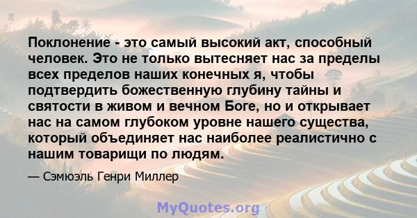 Поклонение - это самый высокий акт, способный человек. Это не только вытесняет нас за пределы всех пределов наших конечных я, чтобы подтвердить божественную глубину тайны и святости в живом и вечном Боге, но и открывает 