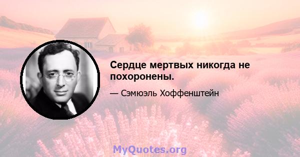 Сердце мертвых никогда не похоронены.