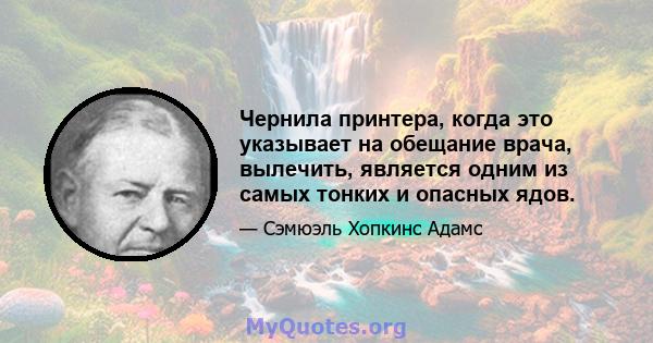 Чернила принтера, когда это указывает на обещание врача, вылечить, является одним из самых тонких и опасных ядов.