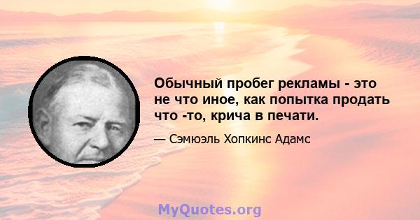 Обычный пробег рекламы - это не что иное, как попытка продать что -то, крича в печати.