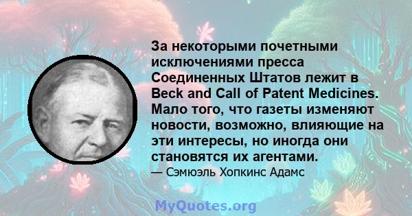 За некоторыми почетными исключениями пресса Соединенных Штатов лежит в Beck and Call of Patent Medicines. Мало того, что газеты изменяют новости, возможно, влияющие на эти интересы, но иногда они становятся их агентами.