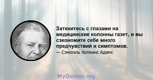 Заткнитесь с глазами на медицинские колонны газет, и вы сэкономите себе много предчувствий и симптомов.