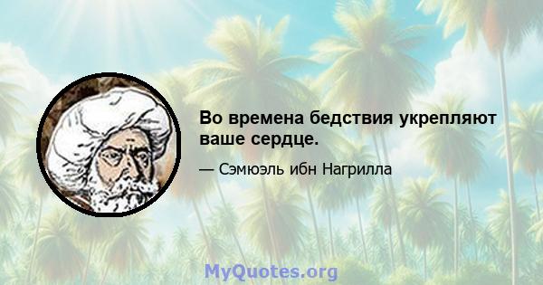 Во времена бедствия укрепляют ваше сердце.