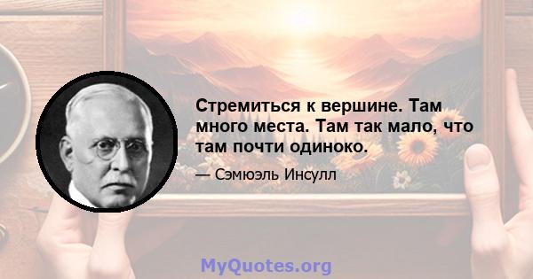 Стремиться к вершине. Там много места. Там так мало, что там почти одиноко.