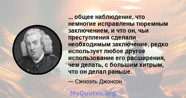 ... общее наблюдение, что немногие исправлены тюремным заключением, и что он, чьи преступления сделали необходимым заключение, редко использует любое другое использование его расширения, чем делать, с большим хитрым,