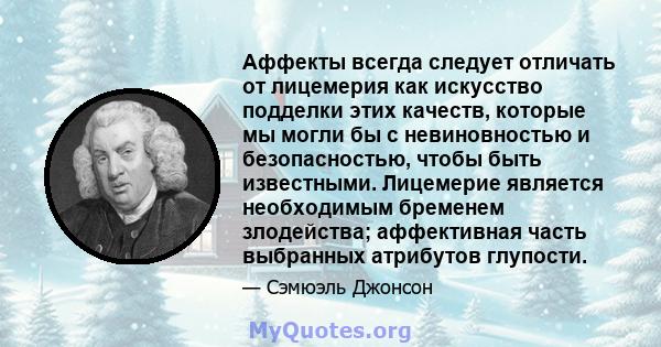 Аффекты всегда следует отличать от лицемерия как искусство подделки этих качеств, которые мы могли бы с невиновностью и безопасностью, чтобы быть известными. Лицемерие является необходимым бременем злодейства;