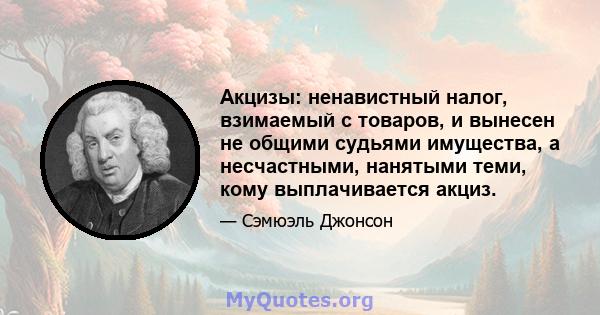 Акцизы: ненавистный налог, взимаемый с товаров, и вынесен не общими судьями имущества, а несчастными, нанятыми теми, кому выплачивается акциз.