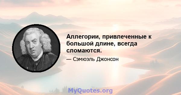 Аллегории, привлеченные к большой длине, всегда сломаются.