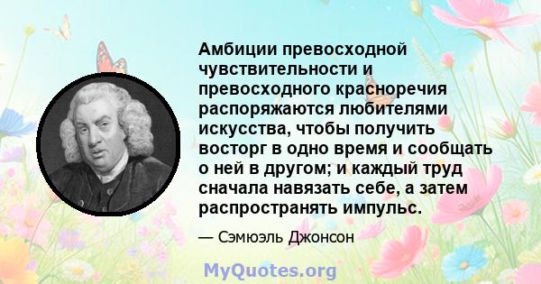 Амбиции превосходной чувствительности и превосходного красноречия распоряжаются любителями искусства, чтобы получить восторг в одно время и сообщать о ней в другом; и каждый труд сначала навязать себе, а затем