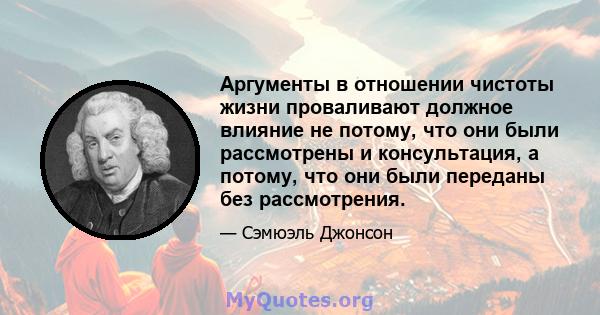 Аргументы в отношении чистоты жизни проваливают должное влияние не потому, что они были рассмотрены и консультация, а потому, что они были переданы без рассмотрения.