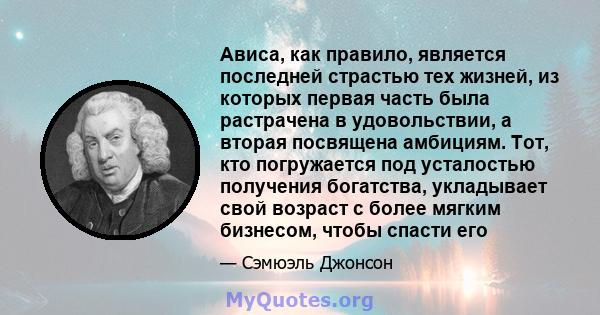 Ависа, как правило, является последней страстью тех жизней, из которых первая часть была растрачена в удовольствии, а вторая посвящена амбициям. Тот, кто погружается под усталостью получения богатства, укладывает свой