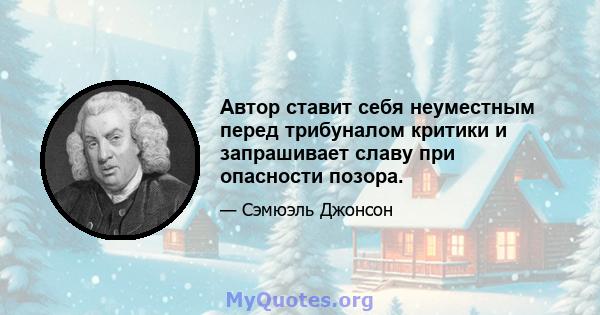 Автор ставит себя неуместным перед трибуналом критики и запрашивает славу при опасности позора.