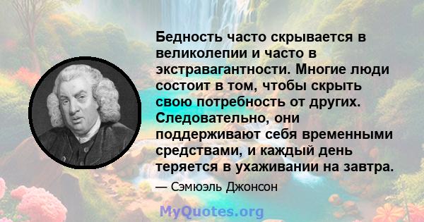 Бедность часто скрывается в великолепии и часто в экстравагантности. Многие люди состоит в том, чтобы скрыть свою потребность от других. Следовательно, они поддерживают себя временными средствами, и каждый день теряется 