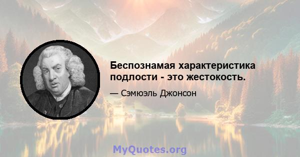 Беспознамая характеристика подлости - это жестокость.