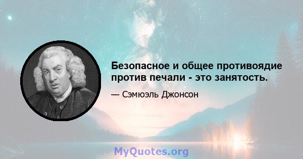 Безопасное и общее противоядие против печали - это занятость.