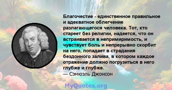 Благочестие - единственное правильное и адекватное облегчение разлагающегося человека. Тот, кто стареет без религии, надеется, что он встраивается в непримиримость, и чувствует боль и непрерывно скорбит на него,