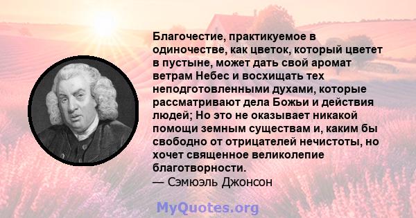 Благочестие, практикуемое в одиночестве, как цветок, который цветет в пустыне, может дать свой аромат ветрам Небес и восхищать тех неподготовленными духами, которые рассматривают дела Божьи и действия людей; Но это не