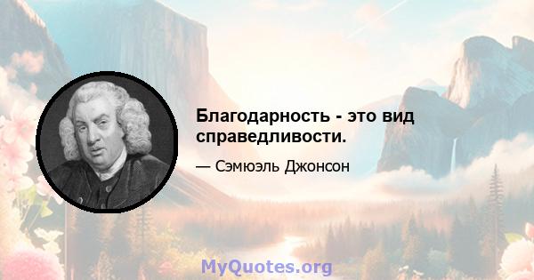 Благодарность - это вид справедливости.