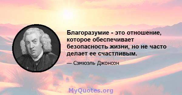 Благоразумие - это отношение, которое обеспечивает безопасность жизни, но не часто делает ее счастливым.