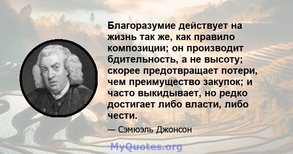 Благоразумие действует на жизнь так же, как правило композиции; он производит бдительность, а не высоту; скорее предотвращает потери, чем преимущество закупок; и часто выкидывает, но редко достигает либо власти, либо