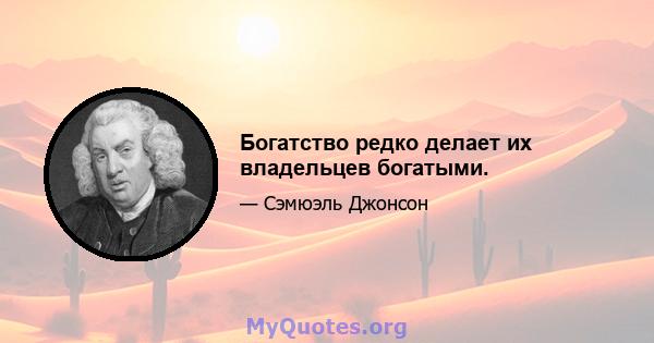 Богатство редко делает их владельцев богатыми.