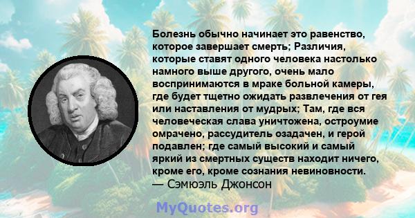 Болезнь обычно начинает это равенство, которое завершает смерть; Различия, которые ставят одного человека настолько намного выше другого, очень мало воспринимаются в мраке больной камеры, где будет тщетно ожидать