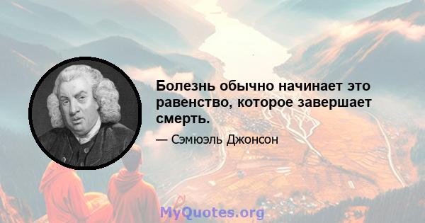 Болезнь обычно начинает это равенство, которое завершает смерть.