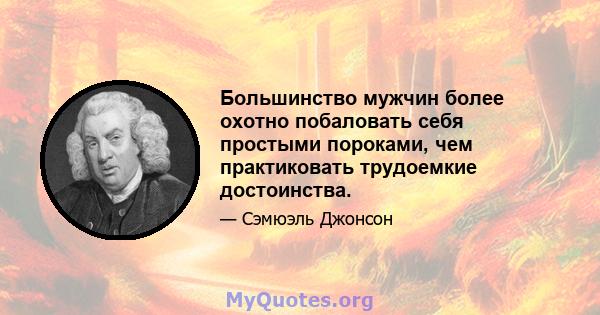 Большинство мужчин более охотно побаловать себя простыми пороками, чем практиковать трудоемкие достоинства.