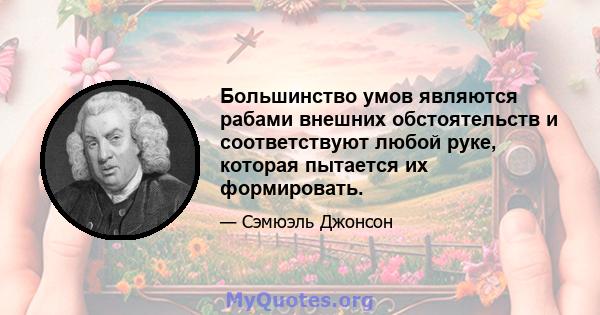 Большинство умов являются рабами внешних обстоятельств и соответствуют любой руке, которая пытается их формировать.