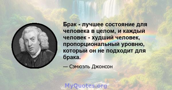 Брак - лучшее состояние для человека в целом, и каждый человек - худший человек, пропорциональный уровню, который он не подходит для брака.