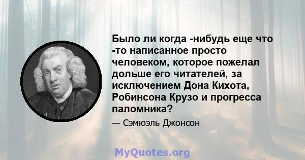 Было ли когда -нибудь еще что -то написанное просто человеком, которое пожелал дольше его читателей, за исключением Дона Кихота, Робинсона Крузо и прогресса паломника?