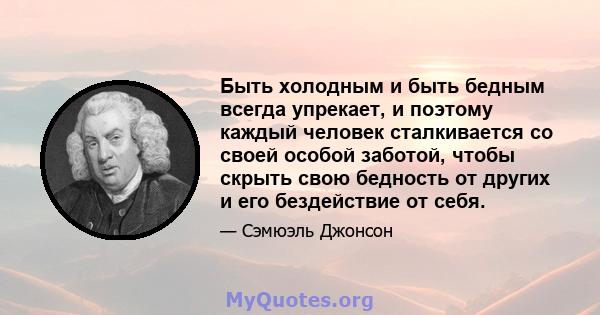 Быть холодным и быть бедным всегда упрекает, и поэтому каждый человек сталкивается со своей особой заботой, чтобы скрыть свою бедность от других и его бездействие от себя.