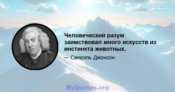 Человеческий разум заимствовал много искусств из инстинкта животных.