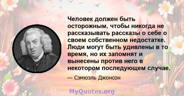 Человек должен быть осторожным, чтобы никогда не рассказывать рассказы о себе о своем собственном недостатке. Люди могут быть удивлены в то время, но их запомнят и вынесены против него в некотором последующем случае.