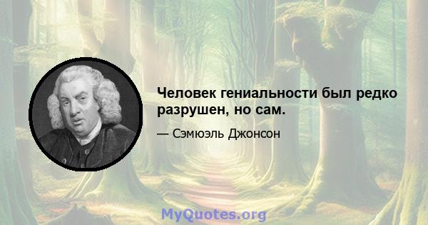 Человек гениальности был редко разрушен, но сам.